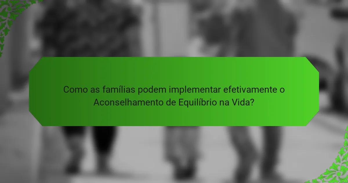 Como as famílias podem implementar efetivamente o Aconselhamento de Equilíbrio na Vida?