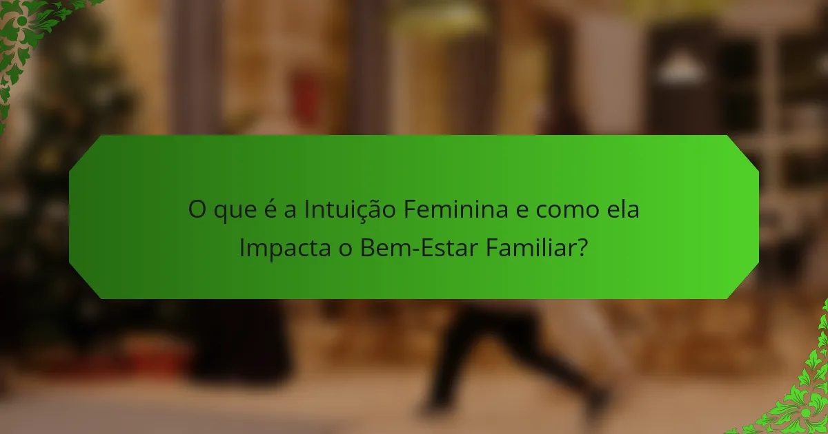 O que é a Intuição Feminina e como ela Impacta o Bem-Estar Familiar?