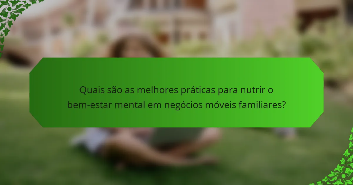 Quais são as melhores práticas para nutrir o bem-estar mental em negócios móveis familiares?
