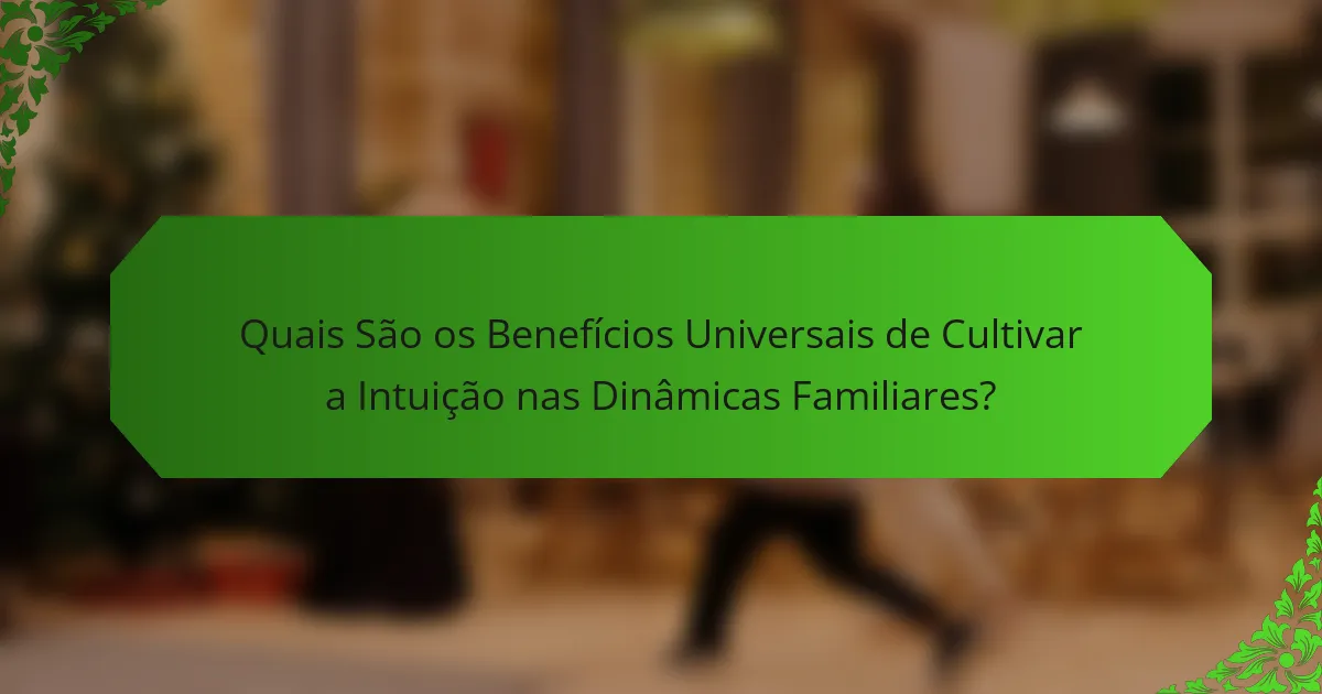 Quais São os Benefícios Universais de Cultivar a Intuição nas Dinâmicas Familiares?
