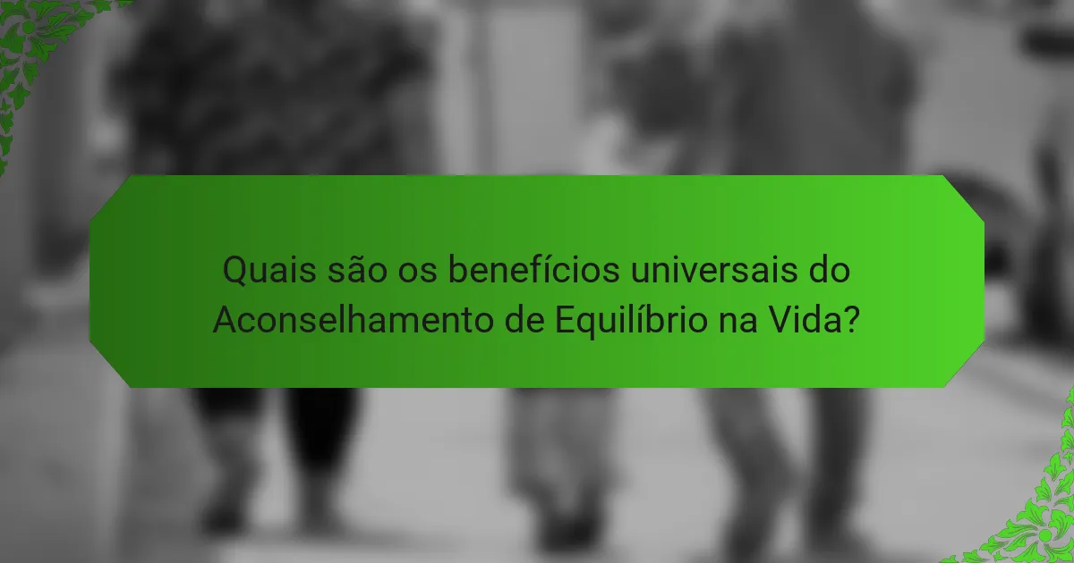 Quais são os benefícios universais do Aconselhamento de Equilíbrio na Vida?