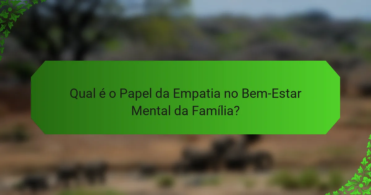 Qual é o Papel da Empatia no Bem-Estar Mental da Família?